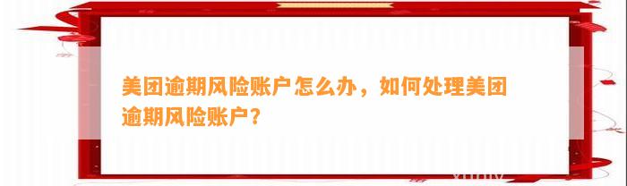 美团逾期风险账户怎么办，如何处理美团逾期风险账户？