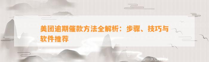 美团逾期催款方法全解析：步骤、技巧与软件推荐