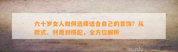 六十岁女人怎样选择适合本人的首饰？从款式、材质到搭配，全方位解析