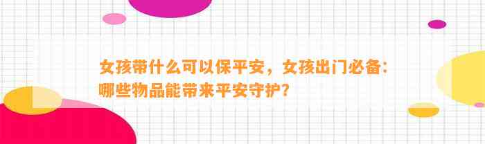 女孩带什么可以保平安，女孩出门必备：哪些物品能带来平安守护？