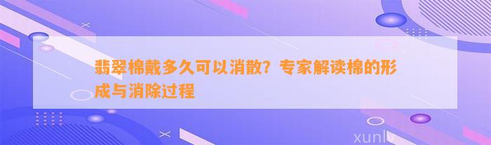 翡翠棉戴多久可以消散？专家解读棉的形成与消除过程