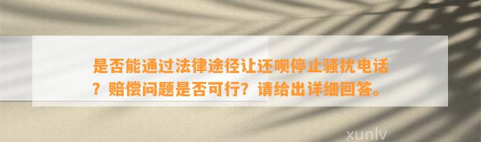 是否能通过法律途径让还呗停止骚扰电话？赔偿问题是否可行？请给出详细回答。