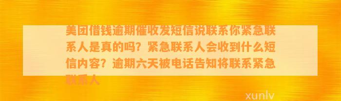 美团借钱逾期催收发短信说联系你紧急联系人是真的吗？紧急联系人会收到什么短信内容？逾期六天被电话告知将联系紧急联系人