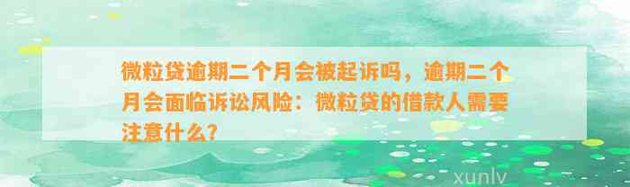 微粒贷逾期二个月会被起诉吗，逾期二个月会面临诉讼风险：微粒贷的借款人需要注意什么？