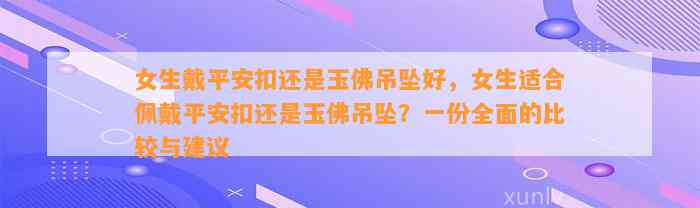 女生戴平安扣还是玉佛吊坠好，女生适合佩戴平安扣还是玉佛吊坠？一份全面的比较与建议