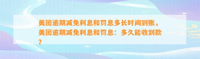 美团逾期减免利息和罚息多长时间到账，美团逾期减免利息和罚息：多久能收到款？