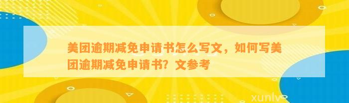 美团逾期减免申请书怎么写文，如何写美团逾期减免申请书？文参考