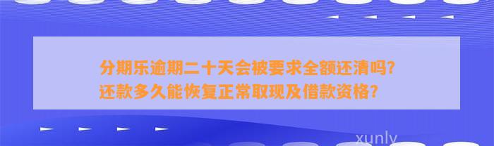 分期乐逾期二十天会被要求全额还清吗？还款多久能恢复正常取现及借款资格？