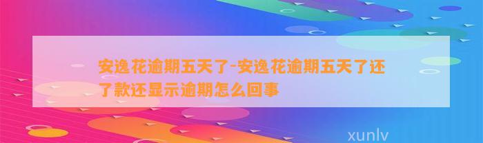 安逸花逾期五天了-安逸花逾期五天了还了款还显示逾期怎么回事