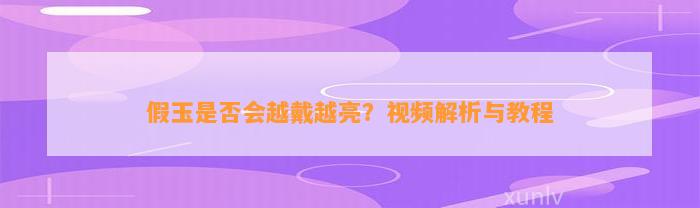 假玉是不是会越戴越亮？视频解析与教程