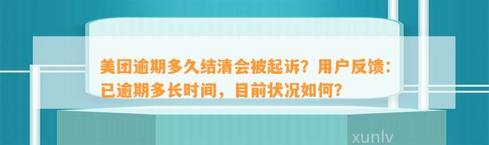 美团逾期多久结清会被起诉？用户反馈：已逾期多长时间，目前状况如何？