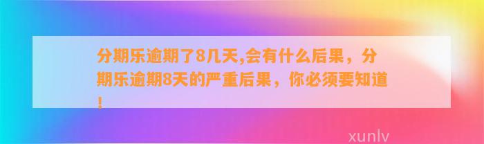 分期乐逾期了8几天,会有什么后果，分期乐逾期8天的严重后果，你必须要知道！