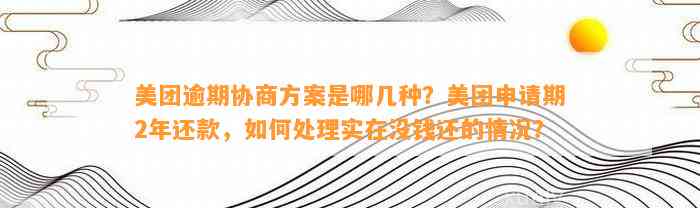 美团逾期协商方案是哪几种？美团申请期2年还款，如何处理实在没钱还的情况？