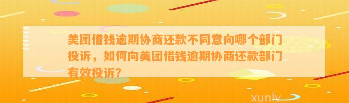 美团借钱逾期协商还款不同意向哪个部门投诉，如何向美团借钱逾期协商还款部门有效投诉？