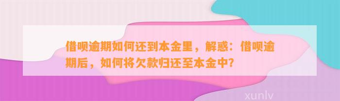 借呗逾期如何还到本金里，解惑：借呗逾期后，如何将欠款归还至本金中？