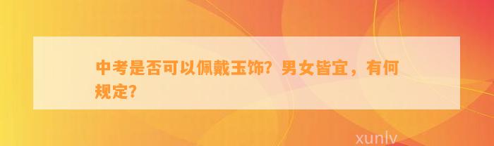 中考是不是可以佩戴玉饰？男女皆宜，有何规定？