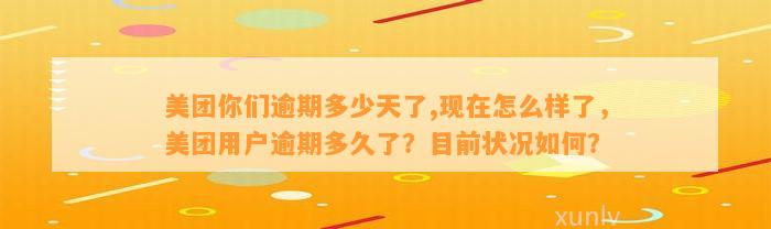 美团你们逾期多少天了,现在怎么样了，美团用户逾期多久了？目前状况如何？