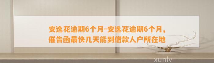 安逸花逾期6个月-安逸花逾期6个月,催告函最快几天能到借款人户所在地