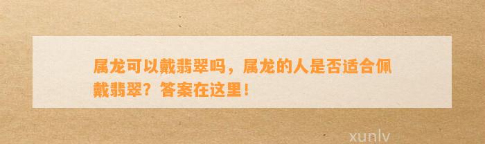 属龙可以戴翡翠吗，属龙的人是不是适合佩戴翡翠？答案在这里！