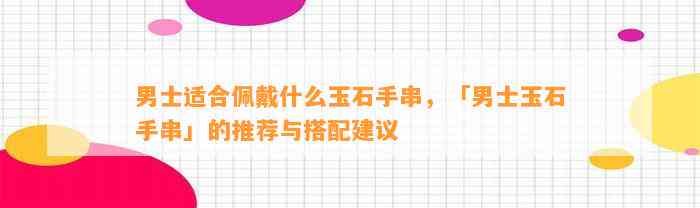 男士适合佩戴什么玉石手串，「男士玉石手串」的推荐与搭配建议