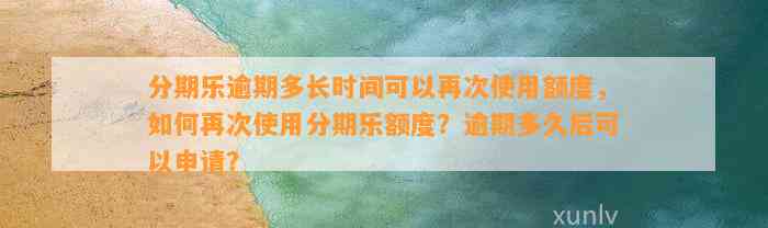 分期乐逾期多长时间可以再次使用额度，如何再次使用分期乐额度？逾期多久后可以申请？