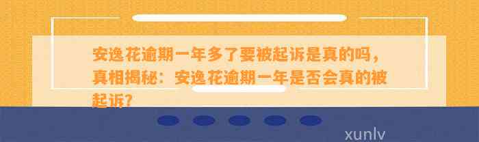 安逸花逾期一年多了要被起诉是真的吗，真相揭秘：安逸花逾期一年是否会真的被起诉？