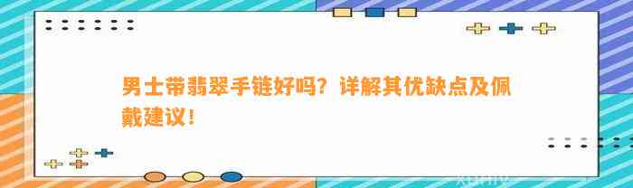 男士带翡翠手链好吗？详解其优缺点及佩戴建议！