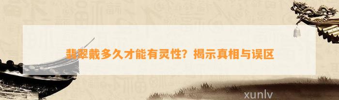 翡翠戴多久才能有灵性？揭示真相与误区