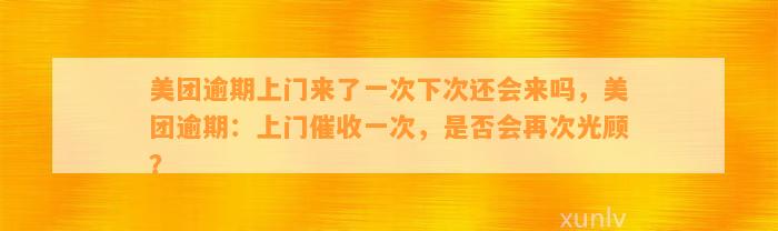 美团逾期上门来了一次下次还会来吗，美团逾期：上门催收一次，是否会再次光顾？