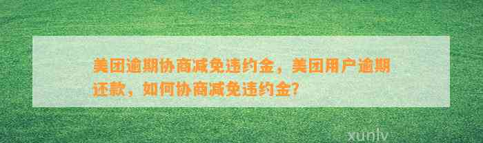 美团逾期协商减免违约金，美团用户逾期还款，如何协商减免违约金？