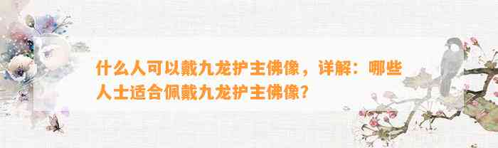 什么人可以戴九龙护主佛像，详解：哪些人士适合佩戴九龙护主佛像？