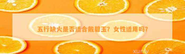 五行缺火是不是适合戴碧玉？女性适用吗？