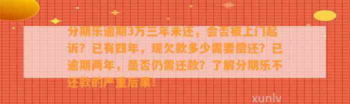 分期乐逾期3万三年未还，会否被上门起诉？已有四年，现欠款多少需要偿还？已逾期两年，是否仍需还款？了解分期乐不还款的严重后果！