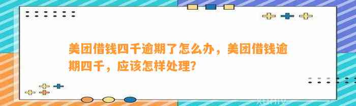 美团借钱四千逾期了怎么办，美团借钱逾期四千，应该怎样处理？