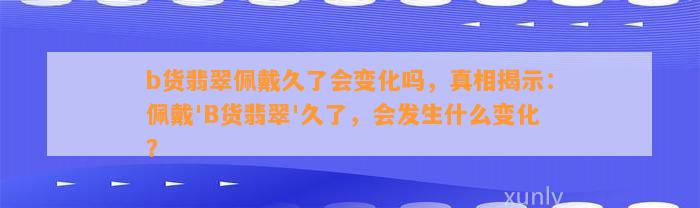 b货翡翠佩戴久了会变化吗，真相揭示：佩戴'B货翡翠'久了，会发生什么变化？