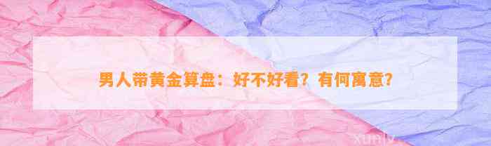 男人带黄金算盘：好不好看？有何寓意？