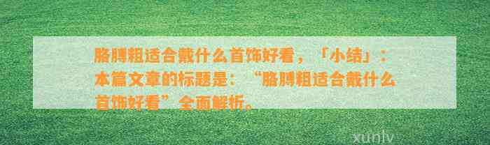 胳膊粗适合戴什么首饰好看，「小结」：本篇文章的标题是：“胳膊粗适合戴什么首饰好看”全面解析。