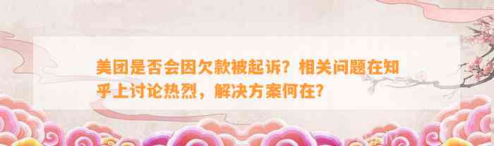 美团是否会因欠款被起诉？相关问题在知乎上讨论热烈，解决方案何在？