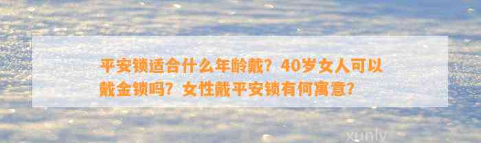 平安锁适合什么年龄戴？40岁女人可以戴金锁吗？女性戴平安锁有何寓意？