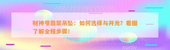 财神爷翡翠吊坠：怎样选择与开光？看图熟悉全程步骤！