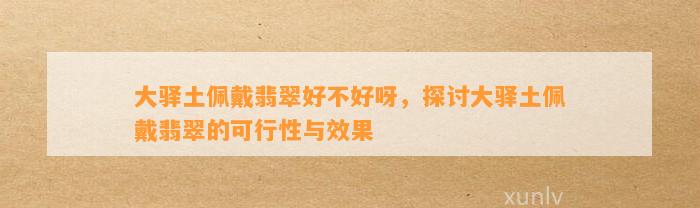 大驿土佩戴翡翠好不好呀，探讨大驿土佩戴翡翠的可行性与效果