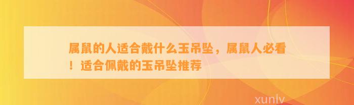 属鼠的人适合戴什么玉吊坠，属鼠人必看！适合佩戴的玉吊坠推荐