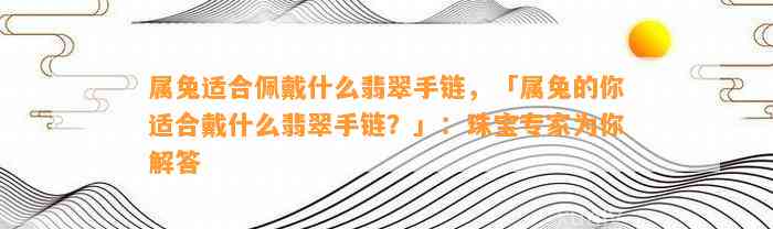 属兔适合佩戴什么翡翠手链，「属兔的你适合戴什么翡翠手链？」：珠宝专家为你解答