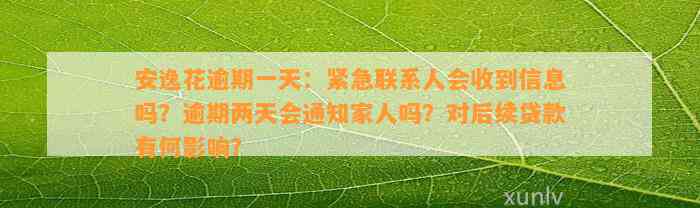 安逸花逾期一天：紧急联系人会收到信息吗？逾期两天会通知家人吗？对后续贷款有何影响？