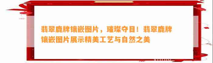 翡翠鹿牌镶嵌图片，璀璨夺目！翡翠鹿牌镶嵌图片展示精美工艺与自然之美