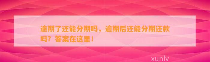 逾期了还能分期吗，逾期后还能分期还款吗？答案在这里！