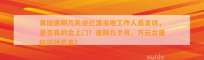 美团逾期几天说已派当地工作人员走访，是否真的会上门？逾期几个月、万元会面临何种后果？