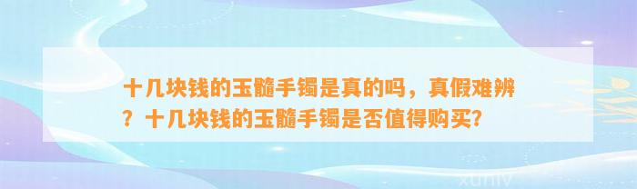 十几块钱的玉髓手镯是真的吗，真假难辨？十几块钱的玉髓手镯是不是值得购买？