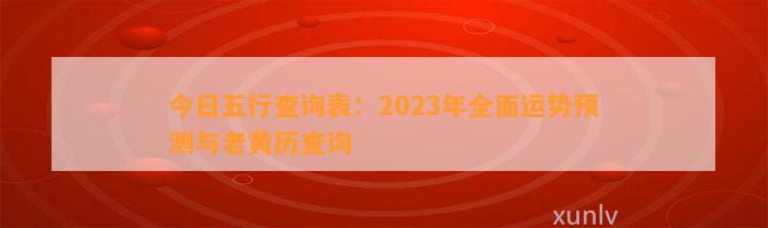 今日五行查询表：2023年全面运势预测与老黄历查询