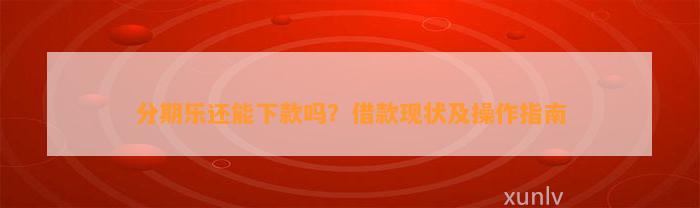 分期乐还能下款吗？借款现状及操作指南